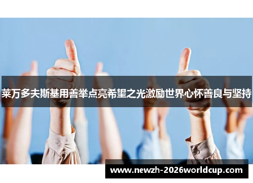 莱万多夫斯基用善举点亮希望之光激励世界心怀善良与坚持