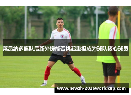 莱昂纳多离队后新外援能否挑起重担成为球队核心球员 莱昂纳多离队后新外援能否挑起重担成为球队核心球员