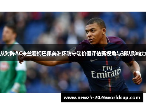 从对阵AC米兰看姆巴佩美洲杯防守端价值评估新视角与球队影响力