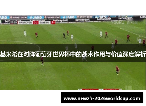 基米希在对阵葡萄牙世界杯中的战术作用与价值深度解析