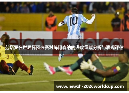 劳塔罗在世界杯预选赛对阵阿森纳的进攻贡献分析与表现评估 劳塔罗在世界杯预选赛对阵阿森纳的进攻贡献分析与表现评估