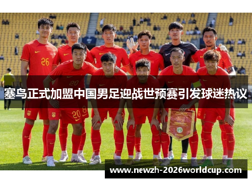 塞鸟正式加盟中国男足迎战世预赛引发球迷热议