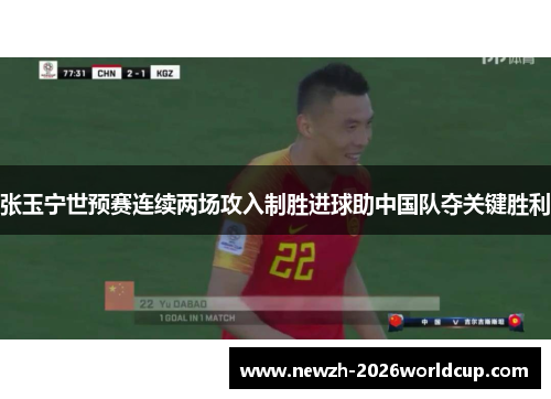 张玉宁世预赛连续两场攻入制胜进球助中国队夺关键胜利 张玉宁世预赛连续两场攻入制胜进球助中国队夺关键胜利