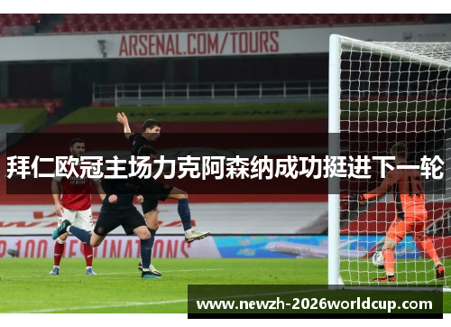 拜仁欧冠主场力克阿森纳成功挺进下一轮