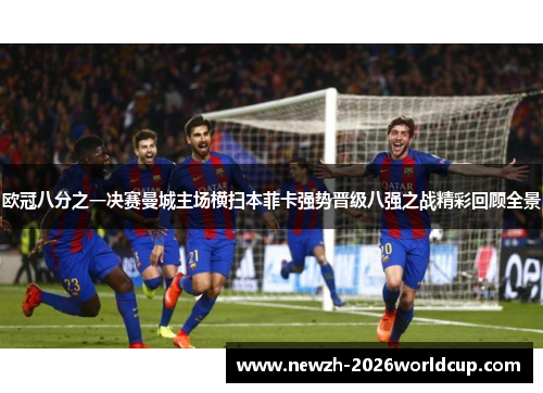 欧冠八分之一决赛曼城主场横扫本菲卡强势晋级八强之战精彩回顾全景