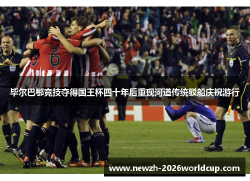 毕尔巴鄂竞技夺得国王杯四十年后重现河道传统驳船庆祝游行