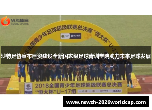 沙特足协宣布巨资建设全新国家级足球青训学院助力未来足球发展