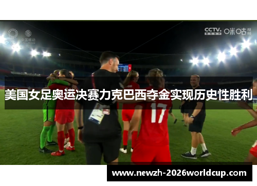 美国女足奥运决赛力克巴西夺金实现历史性胜利