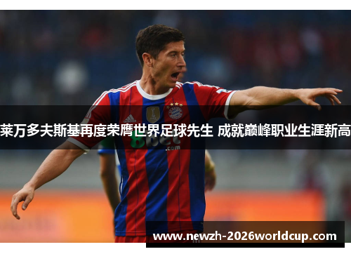 莱万多夫斯基再度荣膺世界足球先生 成就巅峰职业生涯新高