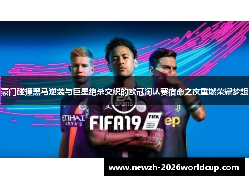 豪门碰撞黑马逆袭与巨星绝杀交织的欧冠淘汰赛宿命之夜重燃荣耀梦想