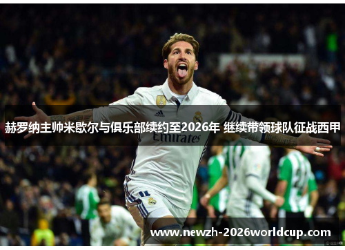 赫罗纳主帅米歇尔与俱乐部续约至2026年 继续带领球队征战西甲