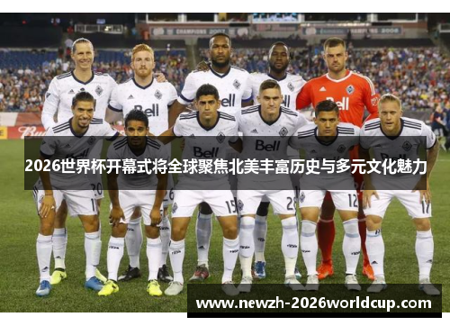 2026世界杯开幕式将全球聚焦北美丰富历史与多元文化魅力 2026世界杯开幕式将全球聚焦北美丰富历史与多元文化魅力