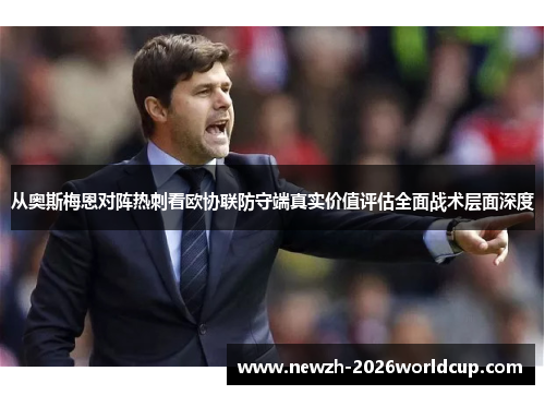 从奥斯梅恩对阵热刺看欧协联防守端真实价值评估全面战术层面深度 从奥斯梅恩对阵热刺看欧协联防守端真实价值评估全面战术层面深度