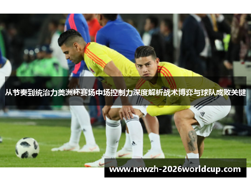 从节奏到统治力美洲杯赛场中场控制力深度解析战术博弈与球队成败关键
