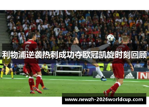 利物浦逆袭热刺成功夺欧冠凯旋时刻回顾