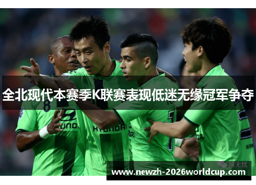 全北现代本赛季K联赛表现低迷无缘冠军争夺