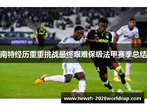 南特经历重重挑战最终艰难保级法甲赛季总结 南特经历重重挑战最终艰难保级法甲赛季总结