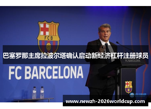 巴塞罗那主席拉波尔塔确认启动新经济杠杆注册球员