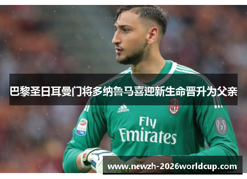 巴黎圣日耳曼门将多纳鲁马喜迎新生命晋升为父亲