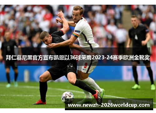 拜仁慕尼黑官方宣布凯恩以36球荣膺2023-24赛季欧洲金靴奖