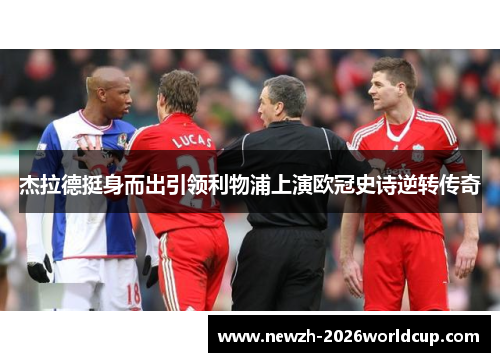 杰拉德挺身而出引领利物浦上演欧冠史诗逆转传奇