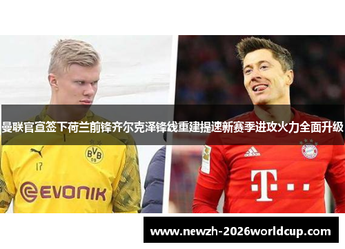 曼联官宣签下荷兰前锋齐尔克泽锋线重建提速新赛季进攻火力全面升级