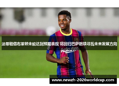 法蒂租借布莱顿未能达到预期表现 将回归巴萨继续寻找未来发展方向