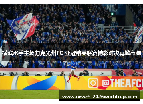 横滨水手主场力克光州FC 亚冠精英联赛精彩对决再掀高潮