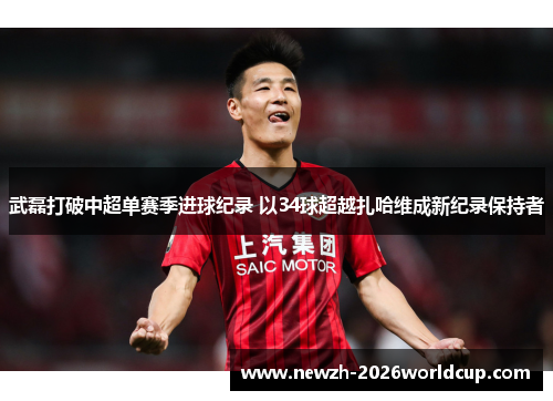 武磊打破中超单赛季进球纪录 以34球超越扎哈维成新纪录保持者