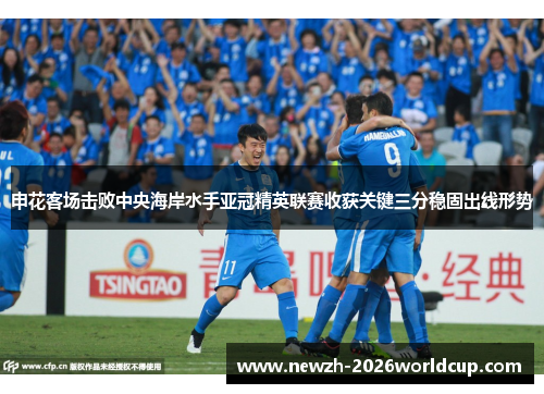 申花客场击败中央海岸水手亚冠精英联赛收获关键三分稳固出线形势