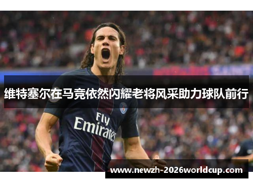 维特塞尔在马竞依然闪耀老将风采助力球队前行