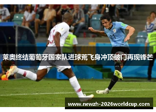 莱奥终结葡萄牙国家队进球荒飞身冲顶破门再现锋芒