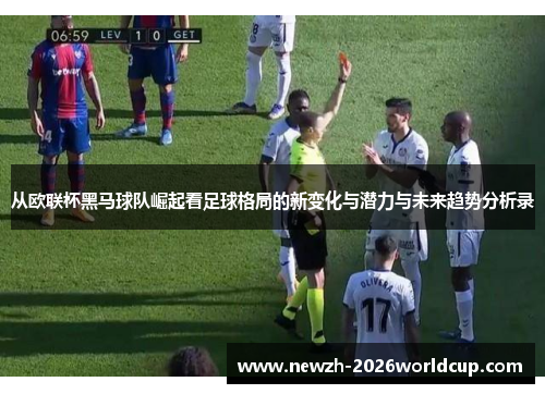 从欧联杯黑马球队崛起看足球格局的新变化与潜力与未来趋势分析录