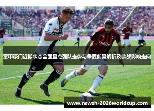 意甲豪门近期状态全面盘点强队走势与争冠前景解析及欧战影响走向