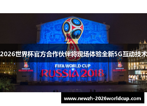 2026世界杯官方合作伙伴将现场体验全新5G互动技术 2026世界杯官方合作伙伴将现场体验全新5G互动技术