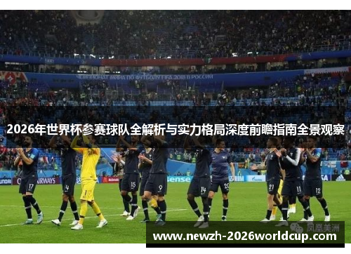 2026年世界杯参赛球队全解析与实力格局深度前瞻指南全景观察
