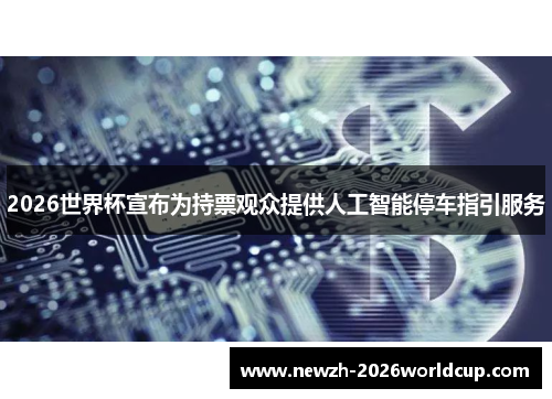 2026世界杯宣布为持票观众提供人工智能停车指引服务 2026世界杯宣布为持票观众提供人工智能停车指引服务