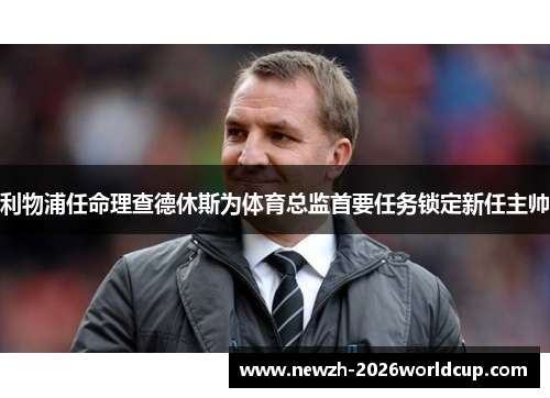 利物浦任命理查德休斯为体育总监首要任务锁定新任主帅