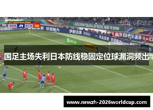 国足主场失利日本防线稳固定位球漏洞频出