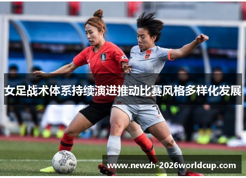女足战术体系持续演进推动比赛风格多样化发展