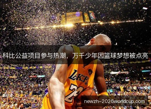 科比公益项目参与热潮，万千少年因篮球梦想被点亮