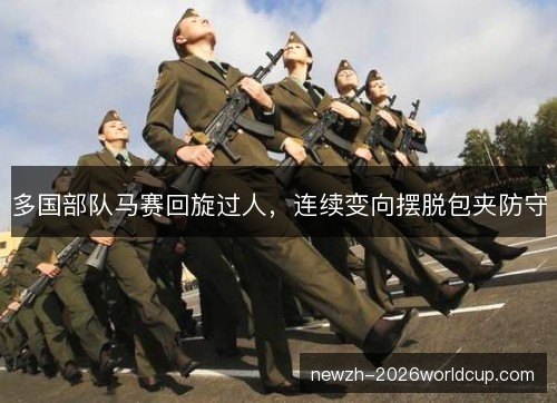 多国部队马赛回旋过人，连续变向摆脱包夹防守